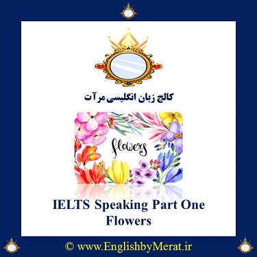 سوالات متداول Speaking در IELTS را در کالج زبان انگلیسی مرآت ببیند، ایده بگیریدو تمرین کنید. این قسمت: Flowers