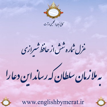 غزل شماره شش از حافظ شیرازی "به ملازمان سلطان که رساند این دعا را … " همراه با ویدیوی شعر خوانی آقای مرآت متقی در کالج زبان انگلیسی مرآت
