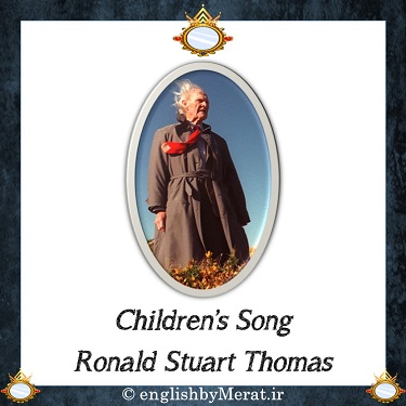 شعر انگلیسی Children's Song از R. S. Thomas که آقای مرآت متقی خوانده اند و از طریق کالج زبان انگلیسی مرآت ارایه شده است را اینجا ببینید.