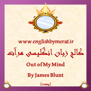 دانلود رایگان آهنگ انگلیسی Out OF My Mind از James Blunt (2004) از کالج زبان انگلیسی مرآت همراه به متن انگلیسی ترانه.