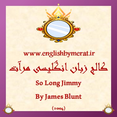 دانلود رایگان آهنگ انگلیسی So Long Jimmy از James Blunt (2004) از کالج زبان انگلیسی مرآت همراه به متن انگلیسی ترانه.
